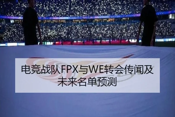 电竞战队FPX与WE转会传闻及未来名单预测